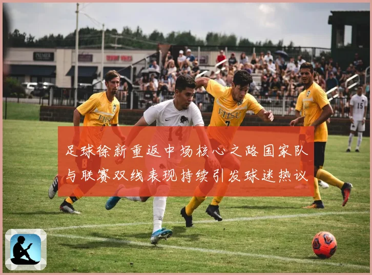 足球徐新重返中场核心之路国家队与联赛双线表现持续引发球迷热议