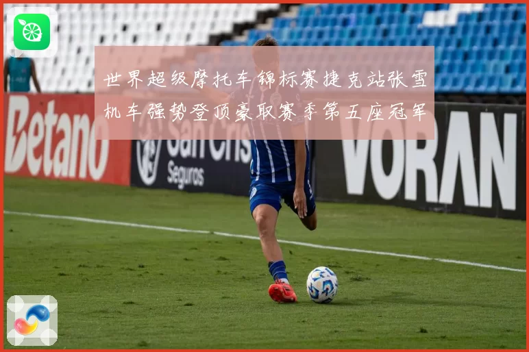 世界超级摩托车锦标赛捷克站张雪机车强势登顶豪取赛季第五座冠军奖杯