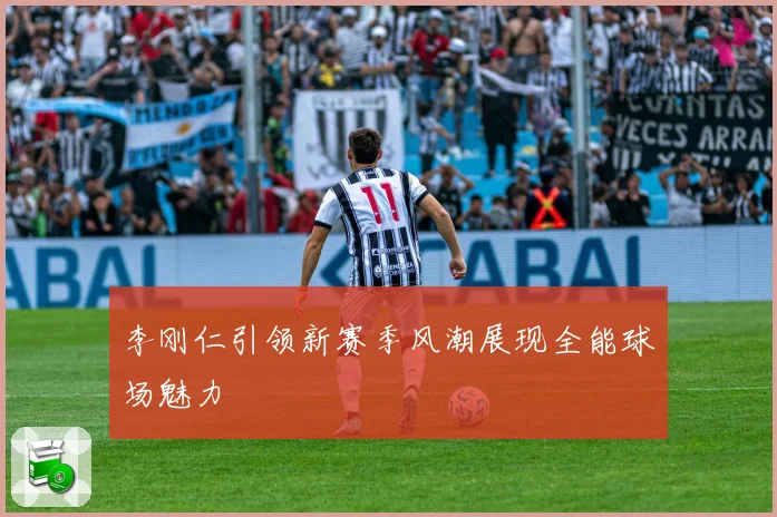 李刚仁引领新赛季风潮展现全能球场魅力
