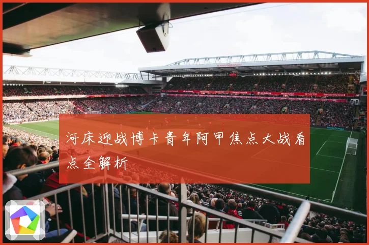 河床迎战博卡青年阿甲焦点大战看点全解析
