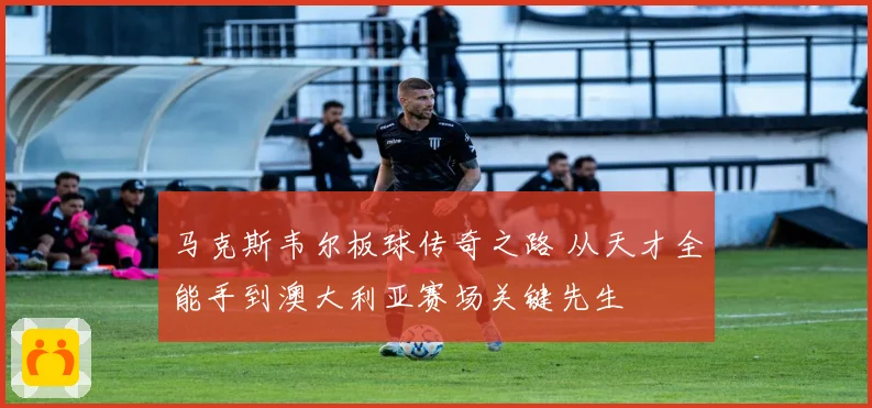 马克斯韦尔板球传奇之路 从天才全能手到澳大利亚赛场关键先生
