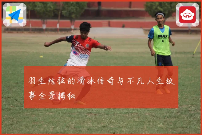 羽生结弦的滑冰传奇与不凡人生故事全景揭秘