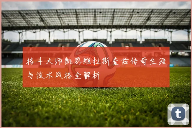格斗大师凯恩维拉斯奎兹传奇生涯与技术风格全解析