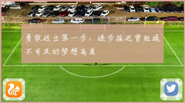 勇敢迈出第一步，逐步接近曾经遥不可及的梦想高度