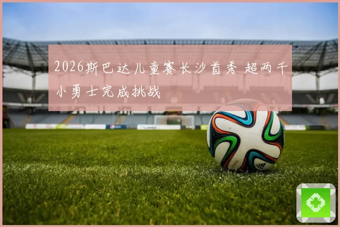2026斯巴达儿童赛长沙首秀 超两千小勇士完成挑战