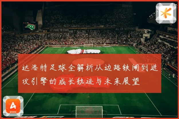 达洛特足球全解析从边路铁闸到进攻引擎的成长轨迹与未来展望