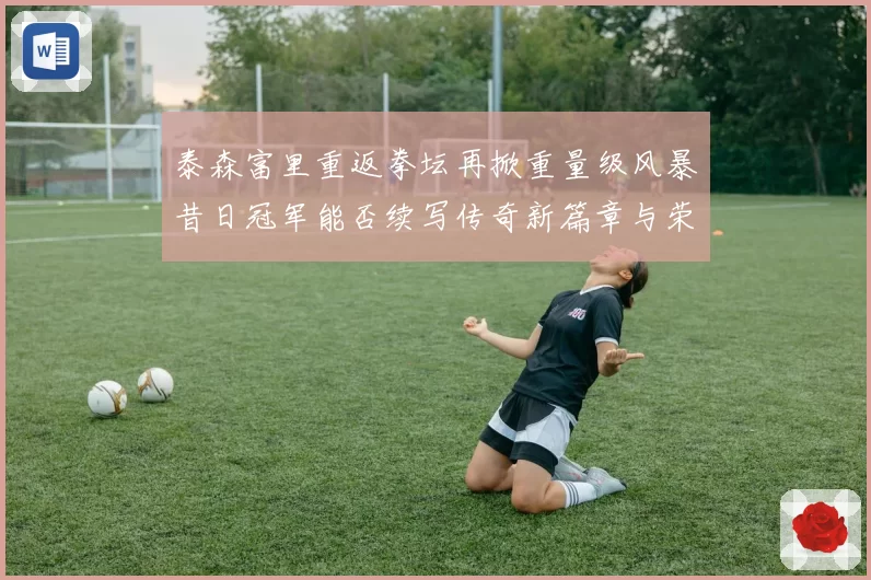 泰森富里重返拳坛再掀重量级风暴昔日冠军能否续写传奇新篇章与荣耀
