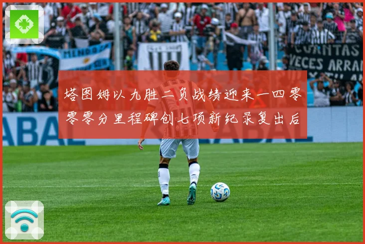 塔图姆以九胜二负战绩迎来一四零零零分里程碑创七项新纪录复出后赛场复盘