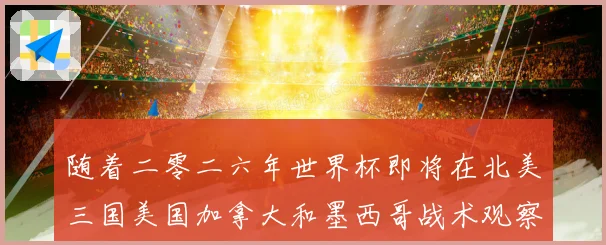 随着二零二六年世界杯即将在北美三国美国加拿大和墨西哥战术观察