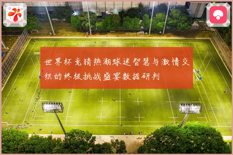 世界杯竞猜热潮球迷智慧与激情交织的终极挑战盛宴数据研判