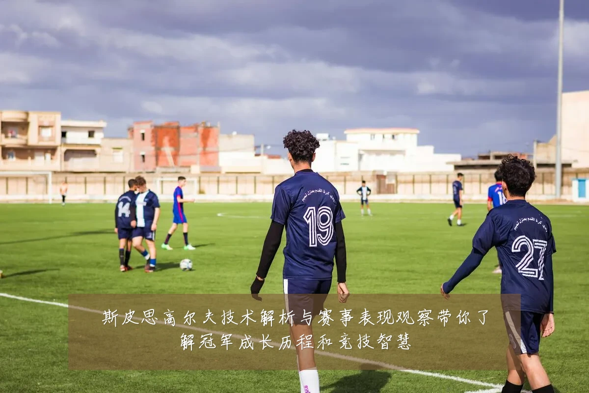 斯皮思高尔夫技术解析与赛事表现观察带你了解冠军成长历程和竞技智慧