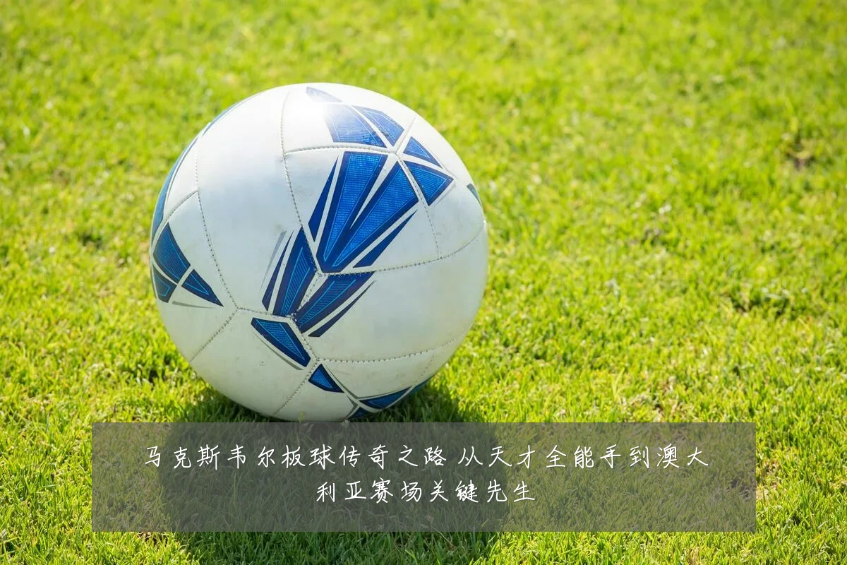 马克斯韦尔板球传奇之路 从天才全能手到澳大利亚赛场关键先生