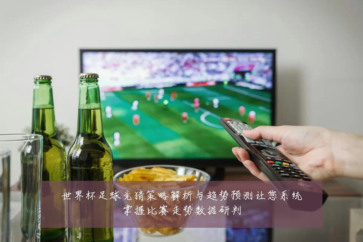 世界杯足球竞猜策略解析与趋势预测让您系统掌握比赛走势数据研判