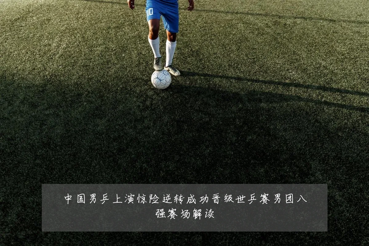 中国男乒上演惊险逆转成功晋级世乒赛男团八强赛场解读