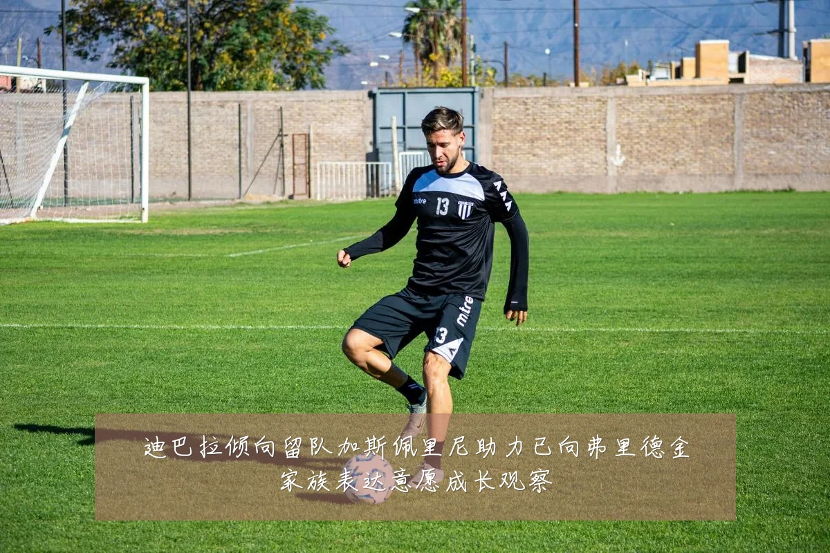 迪巴拉倾向留队加斯佩里尼助力已向弗里德金家族表达意愿成长观察