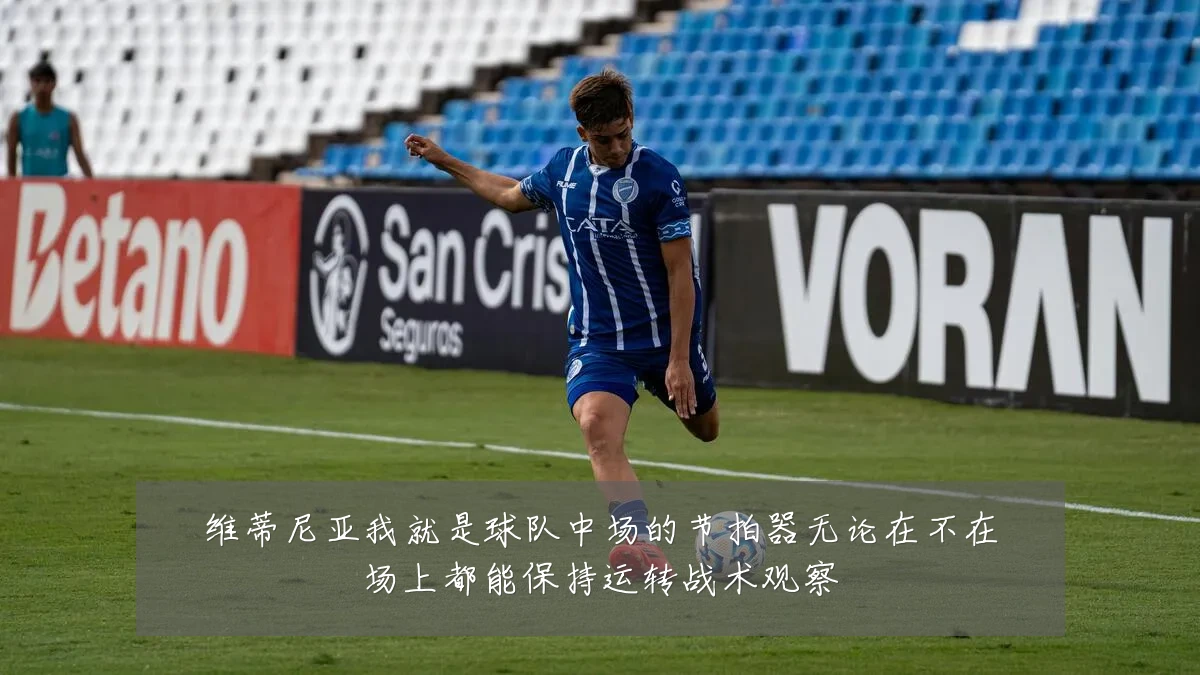 维蒂尼亚我就是球队中场的节拍器无论在不在场上都能保持运转战术观察