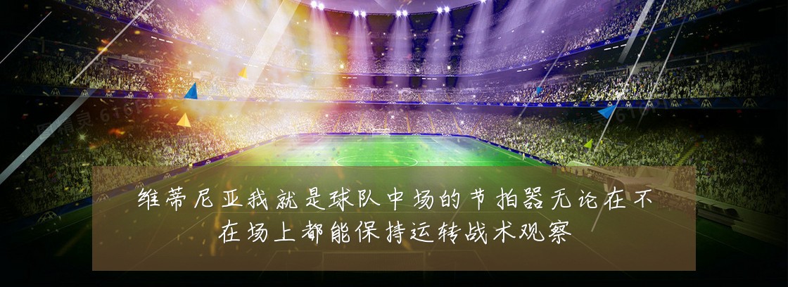 维蒂尼亚我就是球队中场的节拍器无论在不在场上都能保持运转战术观察