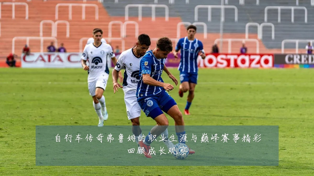 自行车传奇弗鲁姆的职业生涯与巅峰赛事精彩回顾成长观察